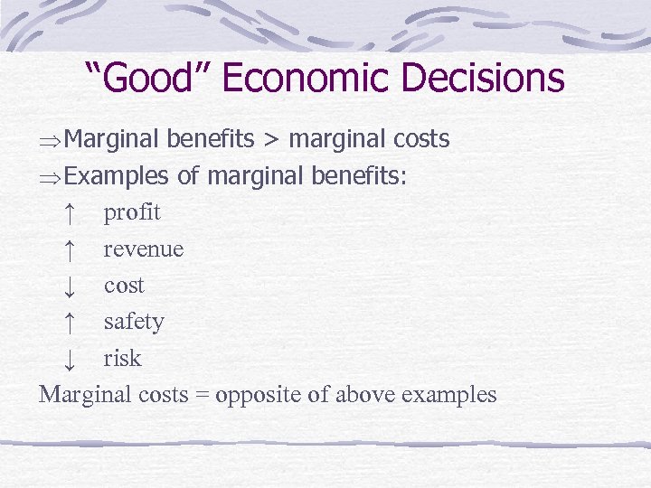 “Good” Economic Decisions Marginal benefits > marginal costs Examples of marginal benefits: ↑ profit