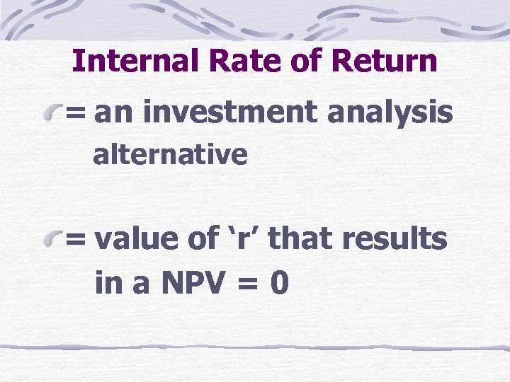 Internal Rate of Return = an investment analysis alternative = value of ‘r’ that