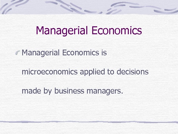 Managerial Economics is microeconomics applied to decisions made by business managers. 