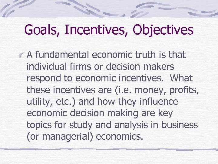 Goals, Incentives, Objectives A fundamental economic truth is that individual firms or decision makers