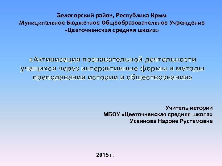 Белогорский район, Республика Крым Муниципальное Бюджетное Общеобразовательное Учреждение «Цветочненская средняя школа» «Активизация познавательной деятельности