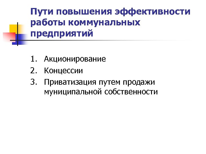 Пути повышения эффективности работы коммунальных предприятий 1. Акционирование 2. Концессии 3. Приватизация путем продажи