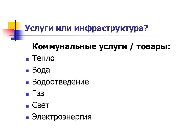 Услуги или инфраструктура? n n n Коммунальные услуги / товары: Тепло Вода Водоотведение Газ