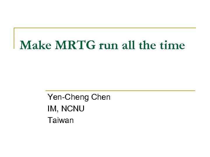 Make MRTG run all the time Yen-Cheng Chen IM, NCNU Taiwan 