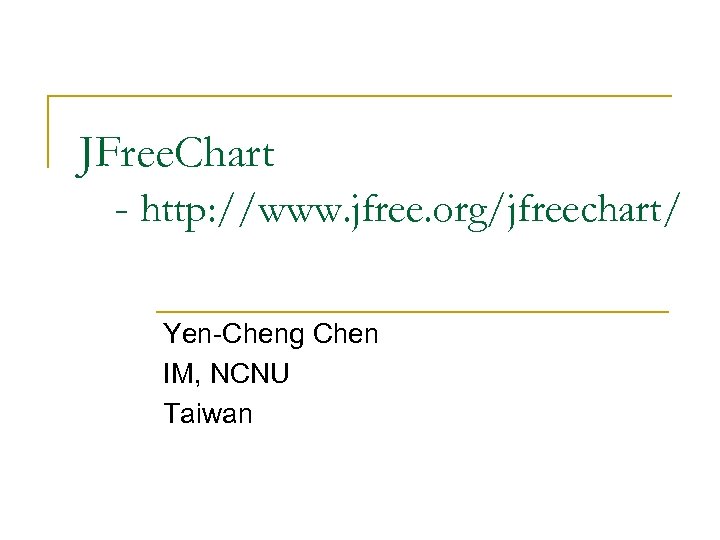 JFree. Chart - http: //www. jfree. org/jfreechart/ Yen-Cheng Chen IM, NCNU Taiwan 