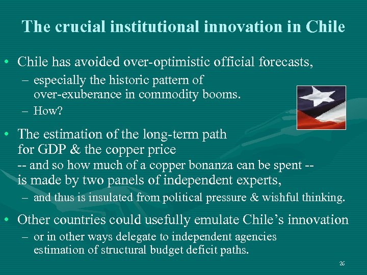 The crucial institutional innovation in Chile • Chile has avoided over-optimistic official forecasts, –