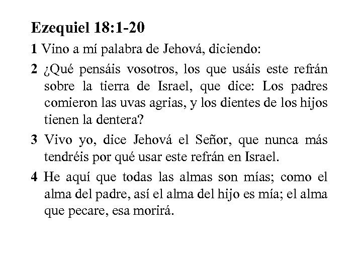 Ezequiel 18: 1 -20 1 Vino a mí palabra de Jehová, diciendo: 2 ¿Qué