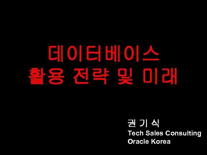 데이터베이스 활용 전략 및 미래 권기식 Tech Sales Consulting Oracle Korea 