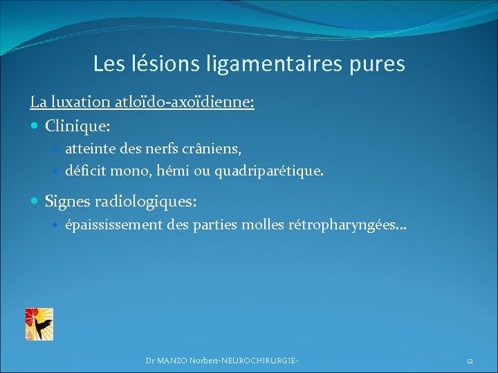 Les lésions ligamentaires pures La luxation atloïdo-axoïdienne: Clinique: atteinte des nerfs crâniens, déficit mono,