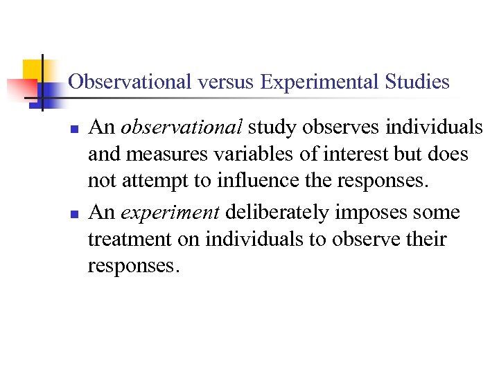 Observational versus Experimental Studies n n An observational study observes individuals and measures variables