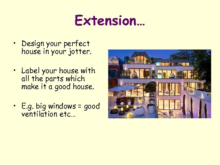 Extension… • Design your perfect house in your jotter. • Label your house with