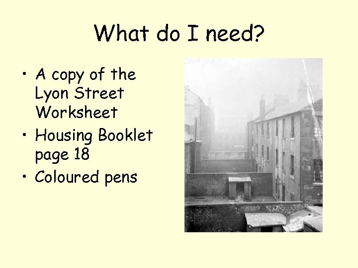 What do I need? • A copy of the Lyon Street Worksheet • Housing