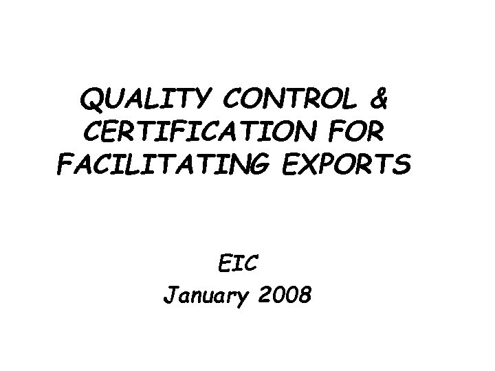 QUALITY CONTROL & CERTIFICATION FOR FACILITATING EXPORTS EIC January 2008 