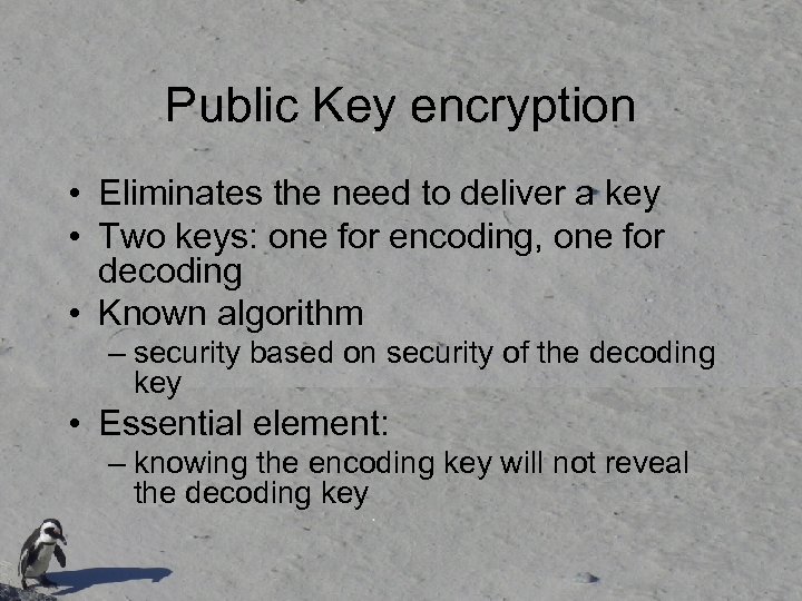 Public Key encryption • Eliminates the need to deliver a key • Two keys: