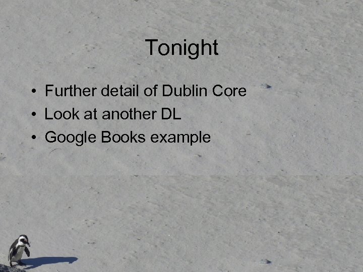 Tonight • Further detail of Dublin Core • Look at another DL • Google