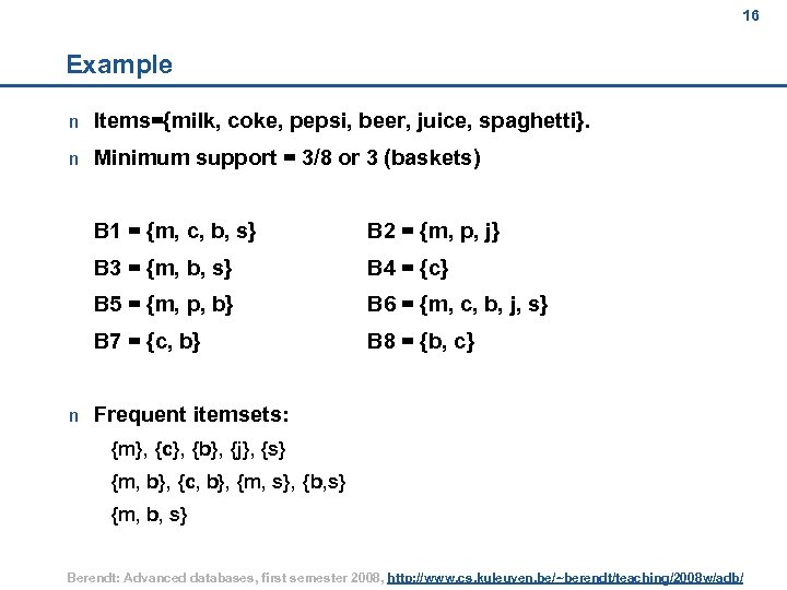 16 16 Example n Items={milk, coke, pepsi, beer, juice, spaghetti}. n Minimum support =