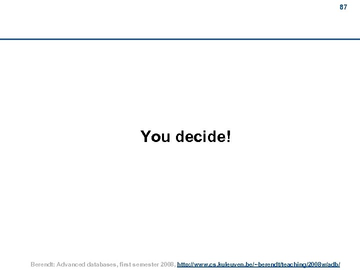 87 87 You decide! Berendt: Advanced databases, first semester 2008, http: //www. cs. kuleuven.