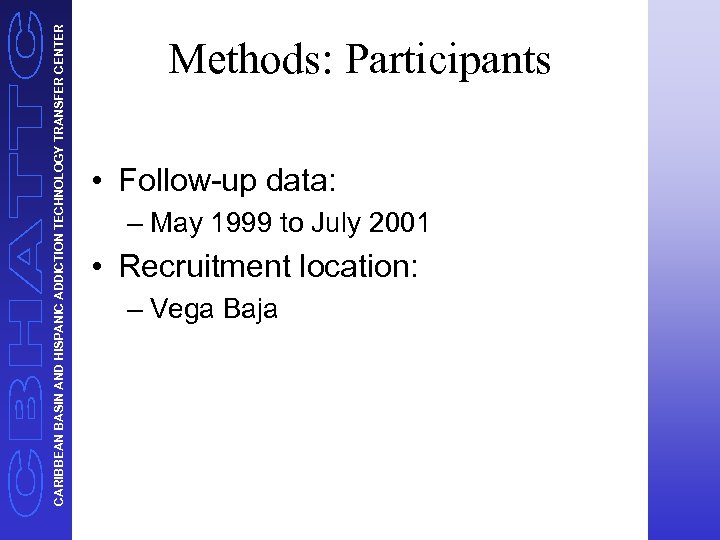 CARIBBEAN BASIN AND HISPANIC ADDICTION TECHNOLOGY TRANSFER CENTER Methods: Participants • Follow-up data: –