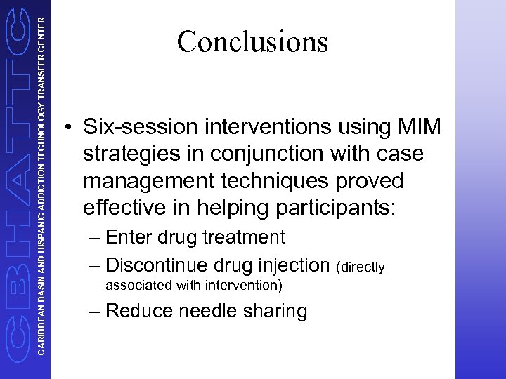 CARIBBEAN BASIN AND HISPANIC ADDICTION TECHNOLOGY TRANSFER CENTER Conclusions • Six-session interventions using MIM