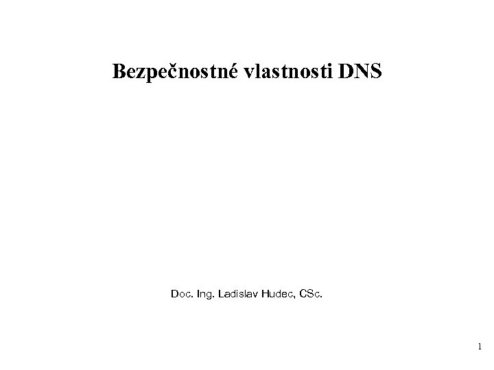 Bezpečnostné vlastnosti DNS Doc. Ing. Ladislav Hudec, CSc. 1 