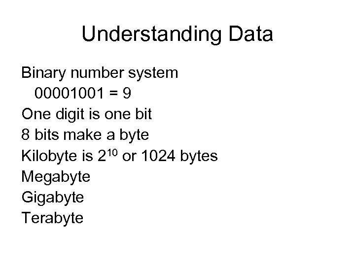 Understanding Data Binary number system 00001001 = 9 One digit is one bit 8