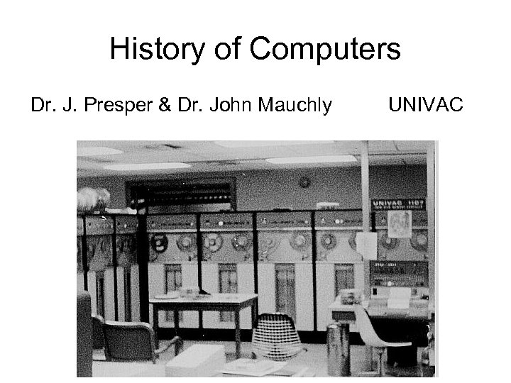 History of Computers Dr. J. Presper & Dr. John Mauchly UNIVAC 