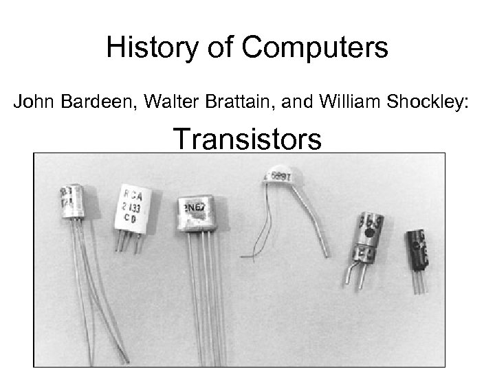 History of Computers John Bardeen, Walter Brattain, and William Shockley: Transistors 