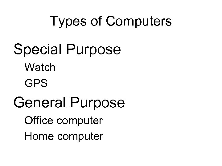 Types of Computers Special Purpose Watch GPS General Purpose Office computer Home computer 