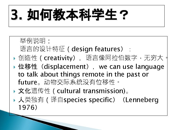 3. 如何教本科学生？ 举例说明： 语言的设计特征（design features）： 创造性（creativity），语言像阿拉伯数字，无穷大。 位移性（displacement），we can use language to talk about things