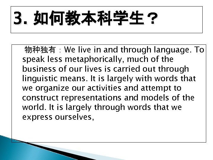 3. 如何教本科学生？ 物种独有：We live in and through language. To speak less metaphorically, much of