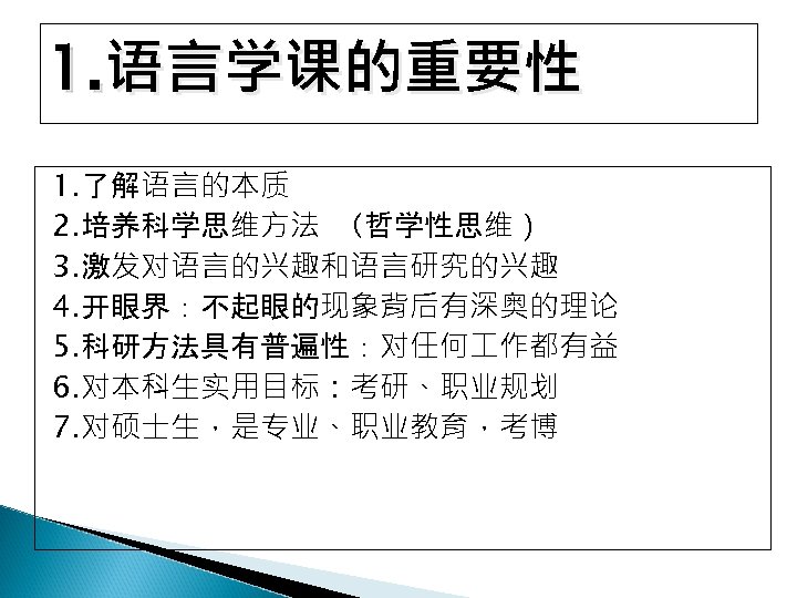 1. 语言学课的重要性 1. 了解语言的本质 2. 培养科学思维方法 （哲学性思维） 3. 激发对语言的兴趣和语言研究的兴趣 4. 开眼界：不起眼的现象背后有深奥的理论 5. 科研方法具有普遍性：对任何 作都有益