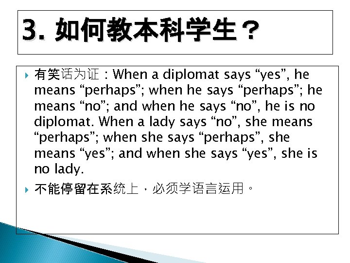 3. 如何教本科学生？ 有笑话为证：When a diplomat says “yes”, he means “perhaps”; when he says “perhaps”;