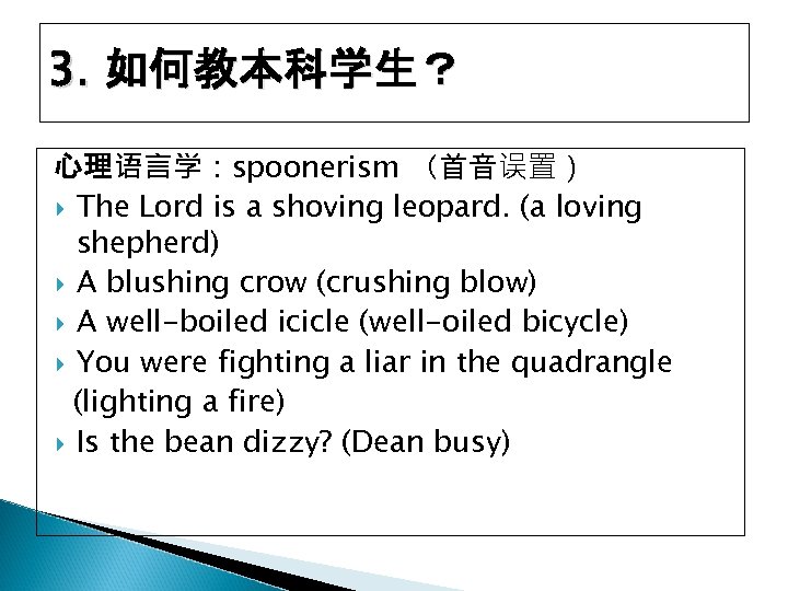 3. 如何教本科学生？ 心理语言学：spoonerism （首音误置） The Lord is a shoving leopard. (a loving shepherd) A