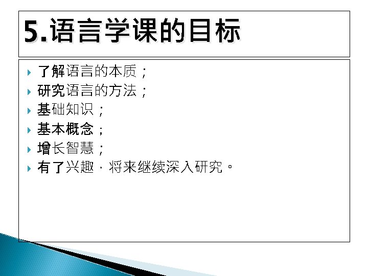 5. 语言学课的目标 了解语言的本质； 研究语言的方法； 基础知识； 基本概念； 增长智慧； 有了兴趣，将来继续深入研究。 