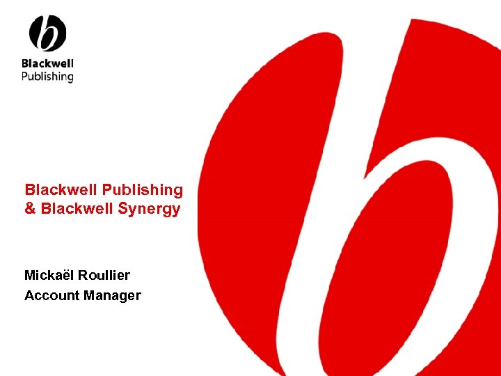 Blackwell Publishing & Blackwell Synergy Mickaël Roullier Account Manager 