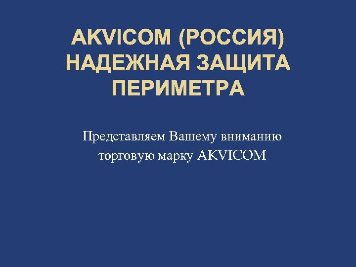 AKVICOM (РОССИЯ) НАДЕЖНАЯ ЗАЩИТА ПЕРИМЕТРА Представляем Вашему вниманию торговую марку AKVICOM 