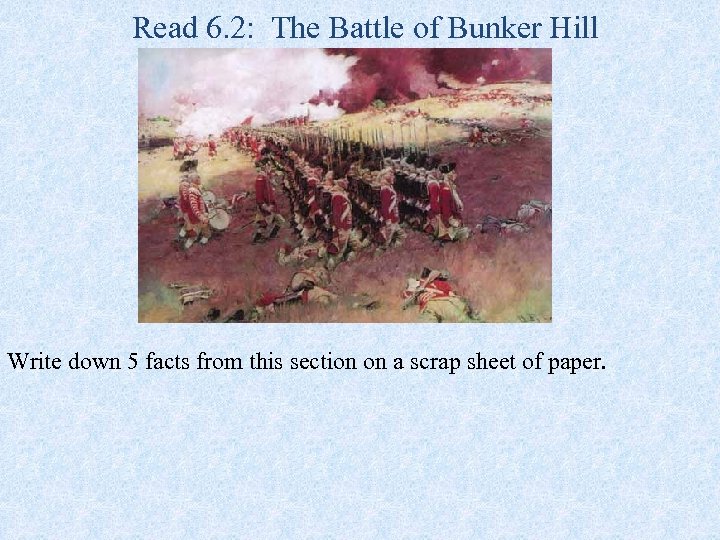 Read 6. 2: The Battle of Bunker Hill Write down 5 facts from this