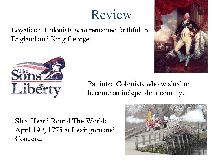 Review Loyalists: Colonists who remained faithful to England King George. Patriots: Colonists who wished