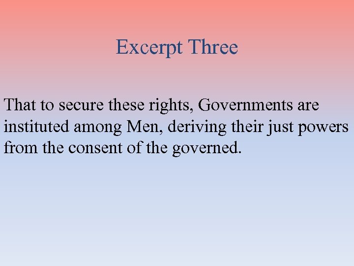 Excerpt Three That to secure these rights, Governments are instituted among Men, deriving their