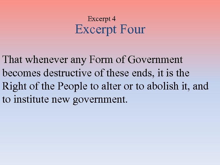 Excerpt 4 Excerpt Four That whenever any Form of Government becomes destructive of these