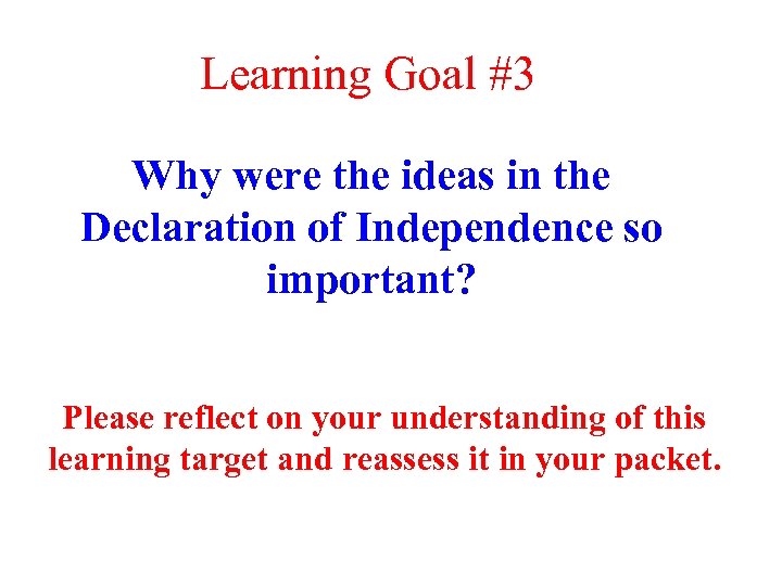 Learning Goal #3 Why were the ideas in the Declaration of Independence so important?