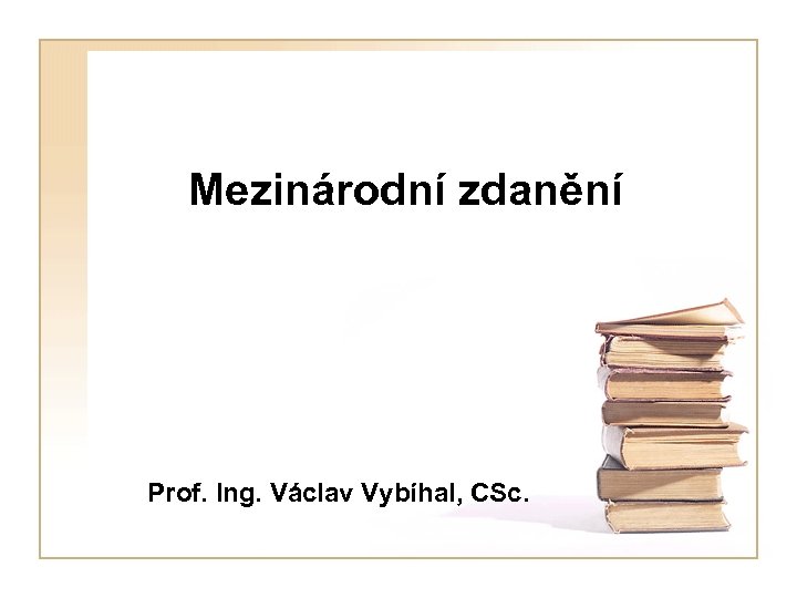 Mezinárodní zdanění Prof. Ing. Václav Vybíhal, CSc. 