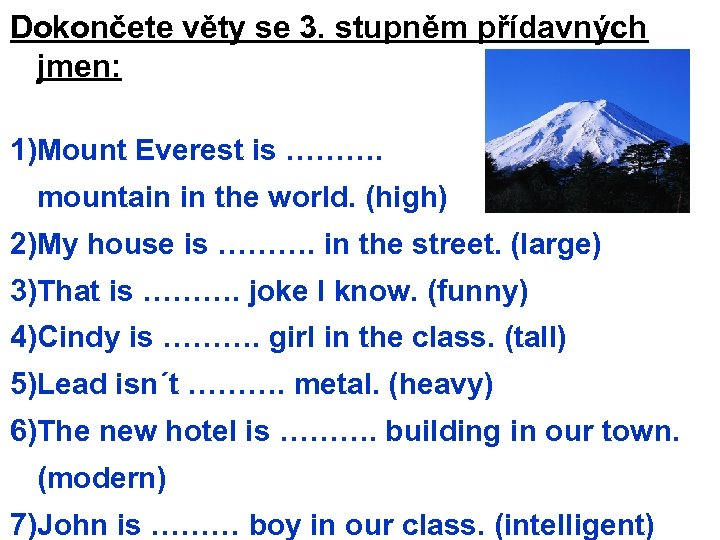 Dokončete věty se 3. stupněm přídavných jmen: 1)Mount Everest is ………. mountain in the