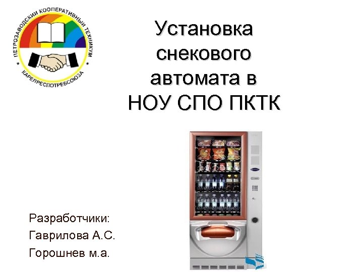 Установка снекового автомата в НОУ СПО ПКТК Разработчики: Гаврилова А. С. Горошнев м. а.