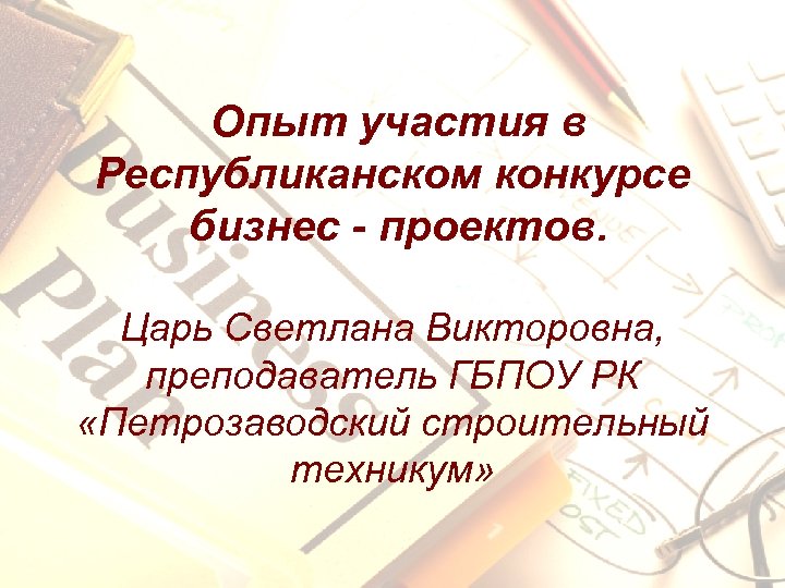 Опыт участия в Республиканском конкурсе бизнес - проектов. Царь Светлана Викторовна, преподаватель ГБПОУ РК
