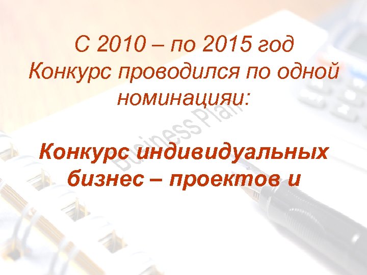 С 2010 – по 2015 год Конкурс проводился по одной номинацияи: Конкурс индивидуальных бизнес