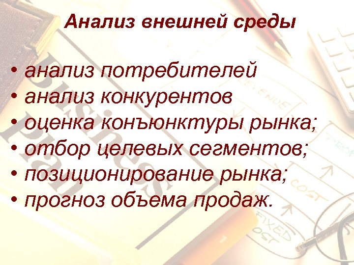 Анализ внешней среды • анализ потребителей • анализ конкурентов • оценка конъюнктуры рынка; •