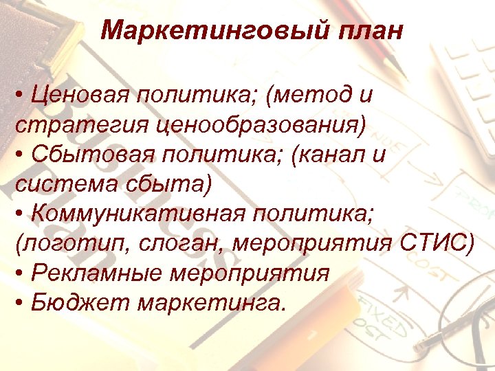 Маркетинговый план • Ценовая политика; (метод и стратегия ценообразования) • Сбытовая политика; (канал и