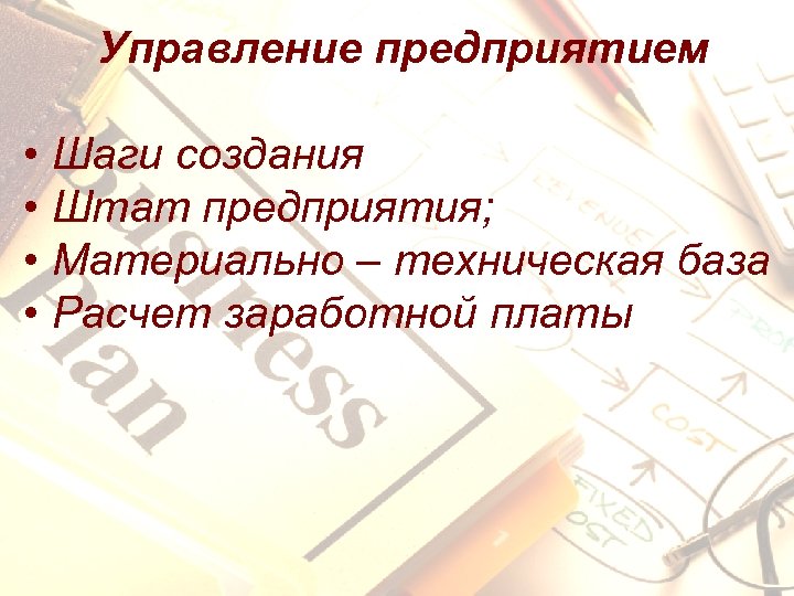 Управление предприятием • Шаги создания • Штат предприятия; • Материально – техническая база •