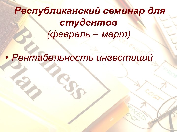 Республиканский семинар для студентов (февраль – март) • Рентабельность инвестиций 